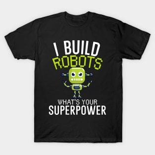 I build robots what's your superpower T-Shirt